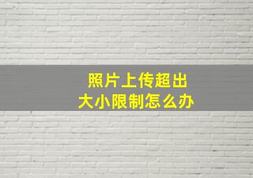 照片上传超出大小限制怎么办