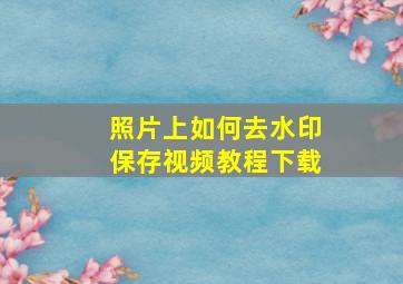 照片上如何去水印保存视频教程下载