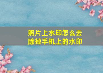 照片上水印怎么去除掉手机上的水印