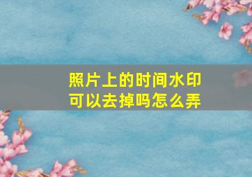 照片上的时间水印可以去掉吗怎么弄