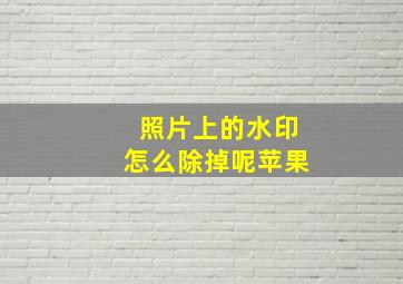 照片上的水印怎么除掉呢苹果