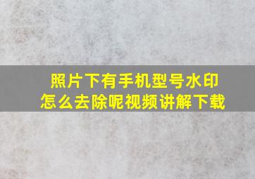 照片下有手机型号水印怎么去除呢视频讲解下载