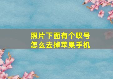 照片下面有个叹号怎么去掉苹果手机