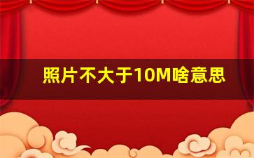 照片不大于10M啥意思