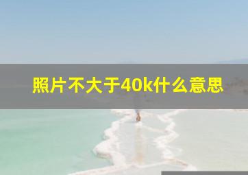 照片不大于40k什么意思