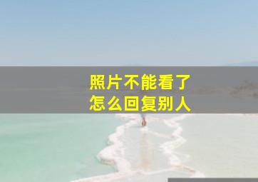 照片不能看了怎么回复别人