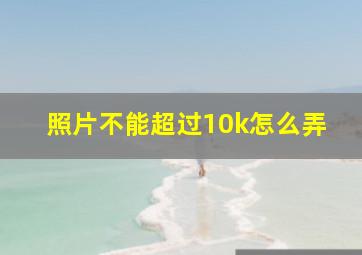 照片不能超过10k怎么弄