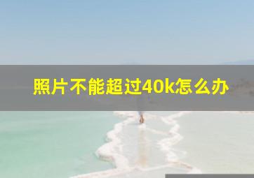 照片不能超过40k怎么办