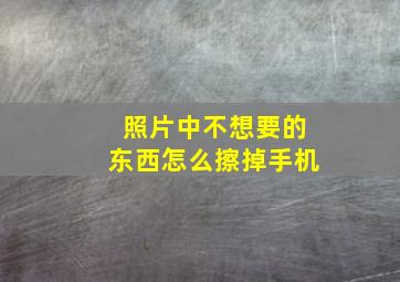 照片中不想要的东西怎么擦掉手机