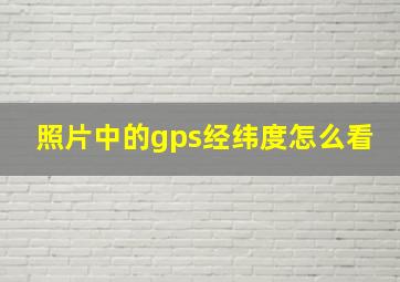 照片中的gps经纬度怎么看