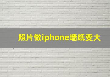 照片做iphone墙纸变大