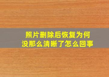 照片删除后恢复为何没那么清晰了怎么回事