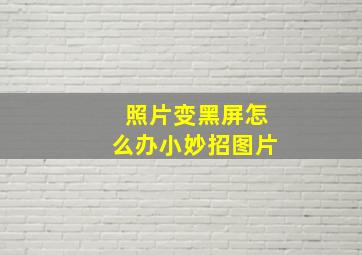 照片变黑屏怎么办小妙招图片