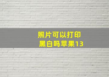 照片可以打印黑白吗苹果13