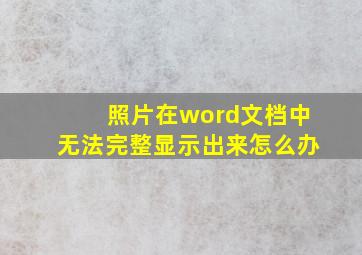 照片在word文档中无法完整显示出来怎么办