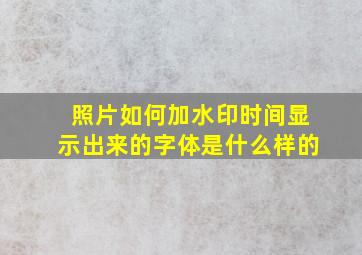 照片如何加水印时间显示出来的字体是什么样的