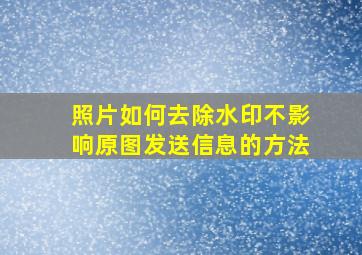 照片如何去除水印不影响原图发送信息的方法