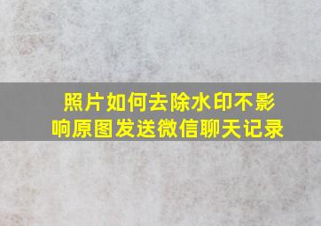 照片如何去除水印不影响原图发送微信聊天记录