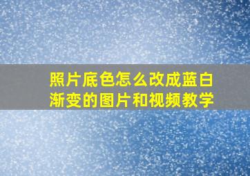 照片底色怎么改成蓝白渐变的图片和视频教学