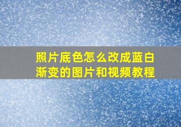 照片底色怎么改成蓝白渐变的图片和视频教程