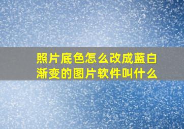 照片底色怎么改成蓝白渐变的图片软件叫什么