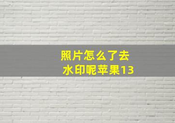 照片怎么了去水印呢苹果13