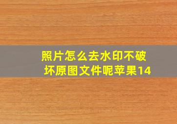 照片怎么去水印不破坏原图文件呢苹果14