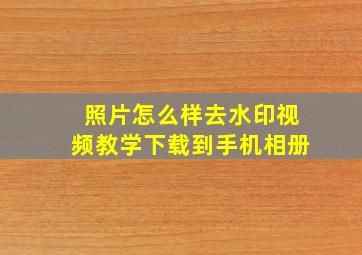 照片怎么样去水印视频教学下载到手机相册