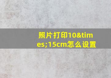 照片打印10×15cm怎么设置