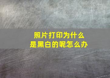 照片打印为什么是黑白的呢怎么办