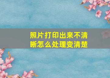 照片打印出来不清晰怎么处理变清楚