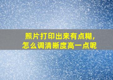 照片打印出来有点糊,怎么调清晰度高一点呢