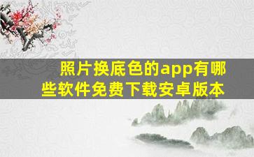 照片换底色的app有哪些软件免费下载安卓版本