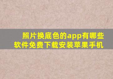 照片换底色的app有哪些软件免费下载安装苹果手机