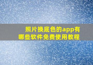 照片换底色的app有哪些软件免费使用教程