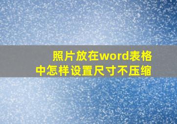 照片放在word表格中怎样设置尺寸不压缩