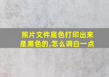 照片文件底色打印出来是黑色的,怎么调白一点