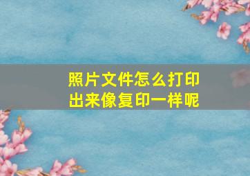 照片文件怎么打印出来像复印一样呢