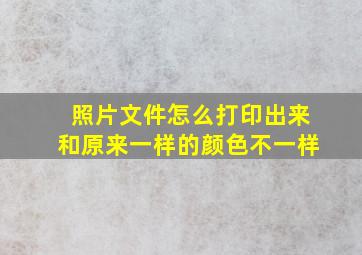 照片文件怎么打印出来和原来一样的颜色不一样