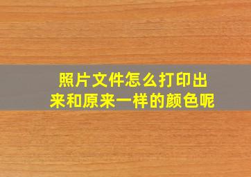 照片文件怎么打印出来和原来一样的颜色呢