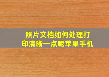 照片文档如何处理打印清晰一点呢苹果手机