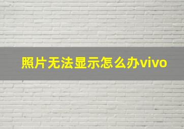 照片无法显示怎么办vivo