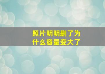 照片明明删了为什么容量变大了