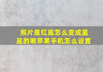 照片是红底怎么变成蓝底的呢苹果手机怎么设置