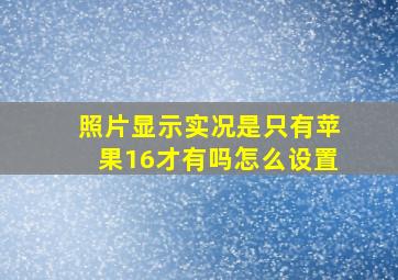 照片显示实况是只有苹果16才有吗怎么设置