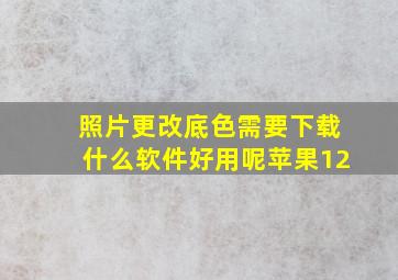 照片更改底色需要下载什么软件好用呢苹果12