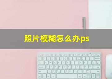 照片模糊怎么办ps