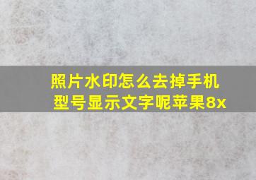 照片水印怎么去掉手机型号显示文字呢苹果8x