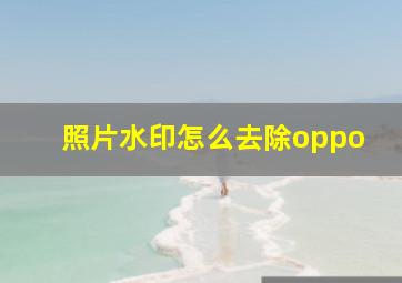 照片水印怎么去除oppo