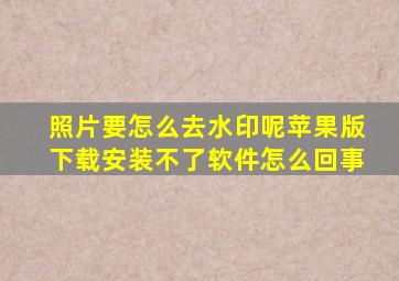 照片要怎么去水印呢苹果版下载安装不了软件怎么回事